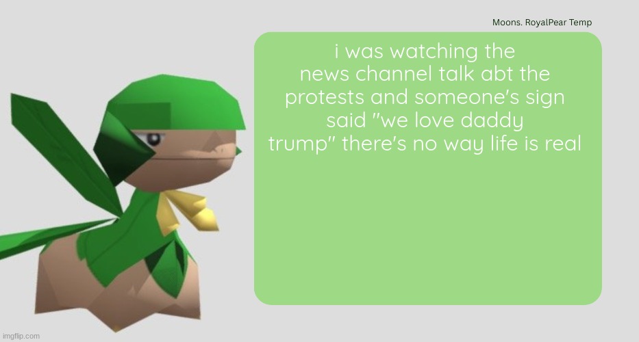 Moons RoyalPear temp | i was watching the news channel talk abt the protests and someone's sign said "we love daddy trump" there's no way life is real | image tagged in moons royalpear temp | made w/ Imgflip meme maker
