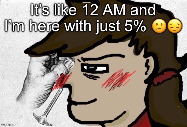 Lobotomy Dea version | It’s like 12 AM and I’m here with just 5% 🙁😔 | image tagged in lobotomy dea version | made w/ Imgflip meme maker