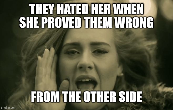 Adele Hello | THEY HATED HER WHEN SHE PROVED THEM WRONG FROM THE OTHER SIDE | image tagged in adele hello | made w/ Imgflip meme maker