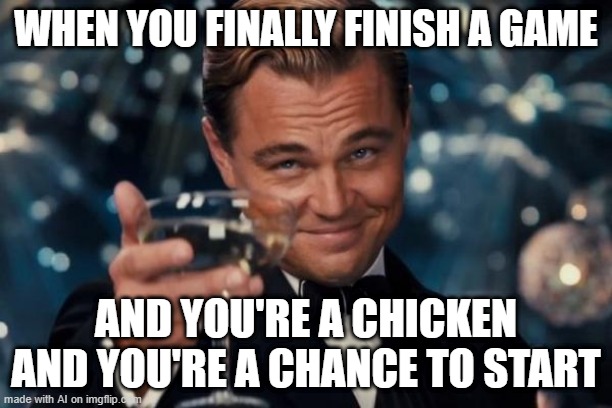 I want to finish my game | WHEN YOU FINALLY FINISH A GAME; AND YOU'RE A CHICKEN AND YOU'RE A CHANCE TO START | image tagged in memes,leonardo dicaprio cheers,funny | made w/ Imgflip meme maker