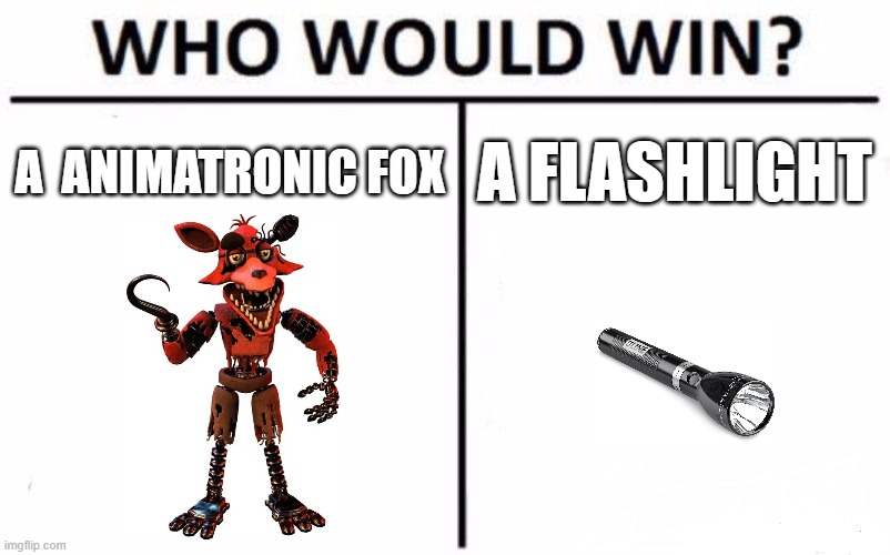Who Would Win? | A  ANIMATRONIC FOX; A FLASHLIGHT | image tagged in memes,who would win | made w/ Imgflip meme maker