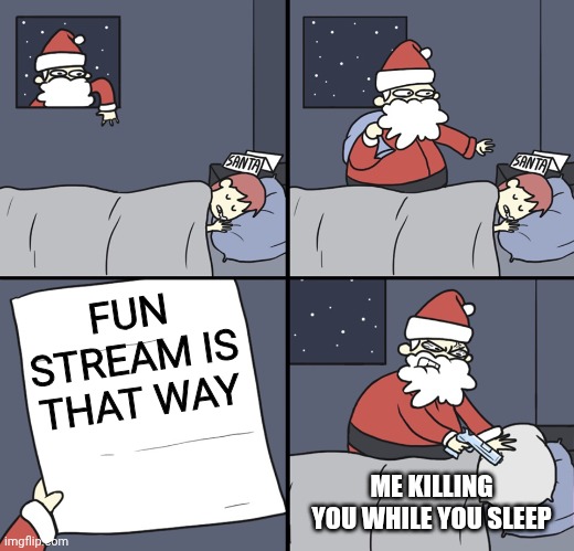Letter to Murderous Santa | FUN STREAM IS THAT WAY ME KILLING YOU WHILE YOU SLEEP | image tagged in letter to murderous santa | made w/ Imgflip meme maker
