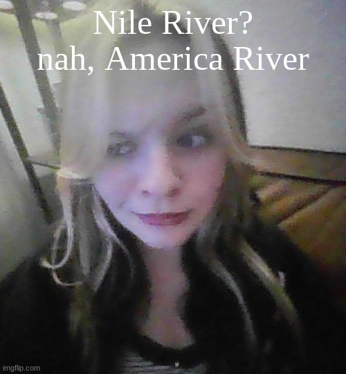 in my prime bad quality | Nile River? nah, America River | image tagged in in my prime bad quality | made w/ Imgflip meme maker