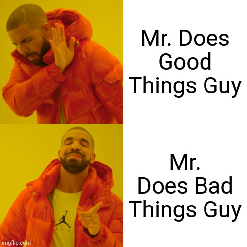 Mr. Does Good Things Guy Mr. Does Bad Things Guy | image tagged in memes,drake hotline bling | made w/ Imgflip meme maker