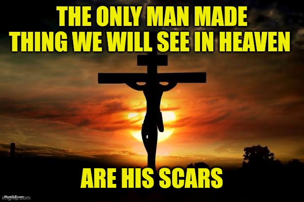 Jesus on the cross | THE ONLY MAN MADE THING WE WILL SEE IN HEAVEN; ARE HIS SCARS | image tagged in jesus on the cross | made w/ Imgflip meme maker