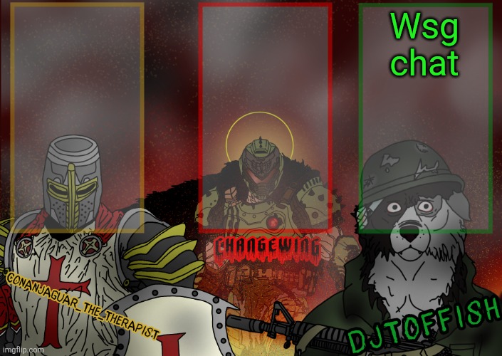 The Fist of Konshu, DJTO, and Conanjaguar shared template | Wsg chat | image tagged in the fist of konshu djto and conanjaguar shared template | made w/ Imgflip meme maker