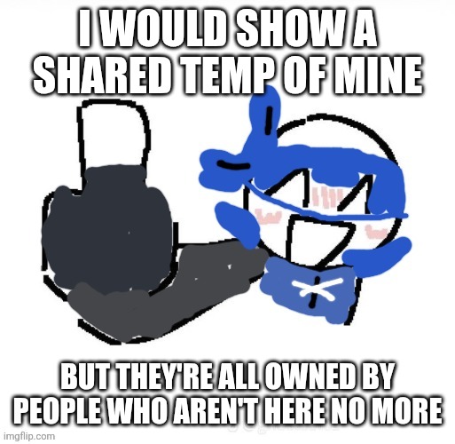 Fuk u | I WOULD SHOW A SHARED TEMP OF MINE; BUT THEY'RE ALL OWNED BY PEOPLE WHO AREN'T HERE NO MORE | image tagged in fuk u | made w/ Imgflip meme maker