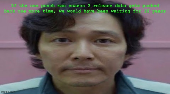 gi hun stare | If the one punch man season 3 release date gets pushed back one more time, we would have been waiting for 10 years | image tagged in gi hun stare | made w/ Imgflip meme maker