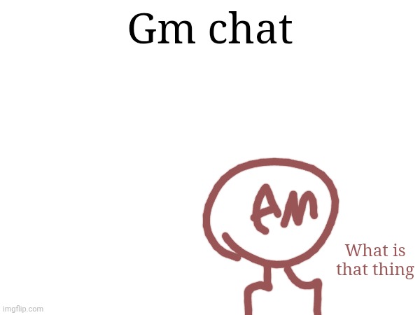 Gm | Gm chat; What is that thing | made w/ Imgflip meme maker