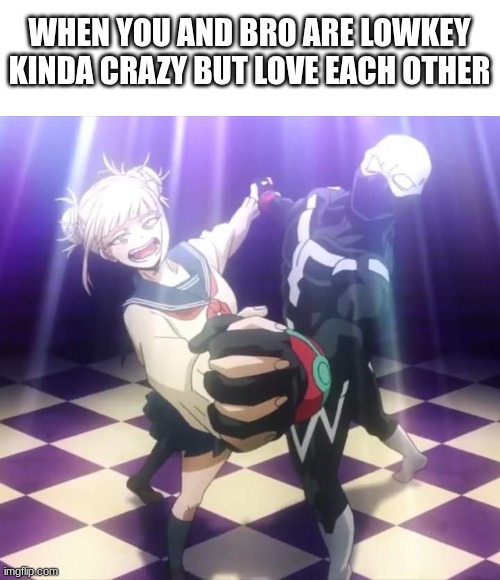 True | WHEN YOU AND BRO ARE LOWKEY
KINDA CRAZY BUT LOVE EACH OTHER | image tagged in my hero academia twice and toga 4 | made w/ Imgflip meme maker
