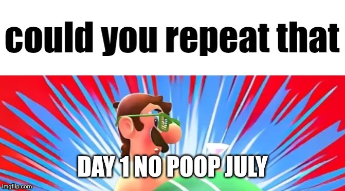 could you repeat that | DAY 1 NO POOP JULY | image tagged in could you repeat that | made w/ Imgflip meme maker