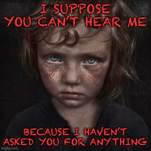 Homeless girl | I SUPPOSE YOU CAN’T HEAR ME; BECAUSE I HAVEN’T ASKED YOU FOR ANYTHING | made w/ Imgflip meme maker