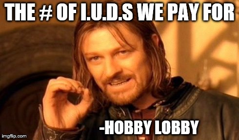 One Does Not Simply Meme | THE # OF I.U.D.S WE PAY FOR                                             -HOBBY LOBBY | image tagged in memes,one does not simply | made w/ Imgflip meme maker