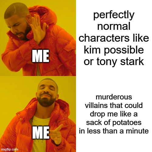 perfectly normal characters like kim possible or tony stark murderous villains that could drop me like a sack of potatoes in less than a min | image tagged in memes,drake hotline bling | made w/ Imgflip meme maker