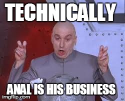 Dr Evil Laser Meme | TECHNICALLY  ANAL IS HIS BUSINESS | image tagged in memes,dr evil laser | made w/ Imgflip meme maker