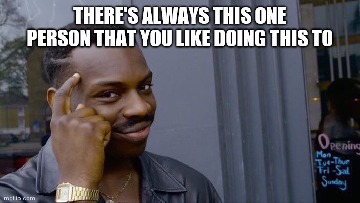 Roll Safe Think About It | THERE'S ALWAYS THIS ONE PERSON THAT YOU LIKE DOING THIS TO | image tagged in memes,roll safe think about it | made w/ Imgflip meme maker