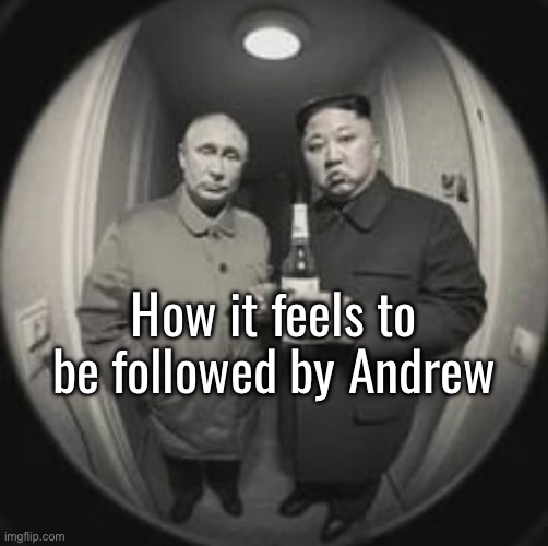 I don’t actually know if he follows me or not but it would be pretty cool | How it feels to be followed by Andrew | image tagged in kim jong un at your door feat vladimir putin | made w/ Imgflip meme maker