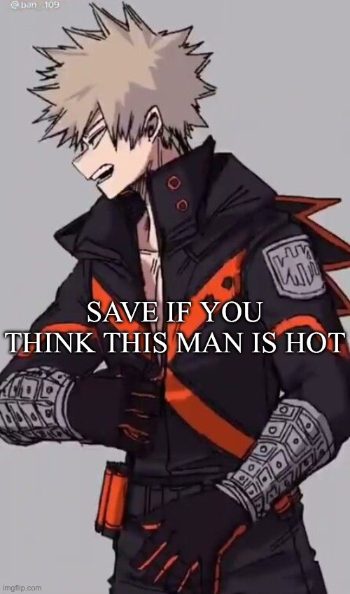 Katsuki Bakugo | SAVE IF YOU THINK THIS MAN IS HOT | image tagged in katsuki bakugo | made w/ Imgflip meme maker