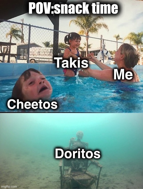 Mother Ignoring Kid Drowning In A Pool | POV:snack time; Takis; Me; Cheetos; Doritos | image tagged in mother ignoring kid drowning in a pool | made w/ Imgflip meme maker