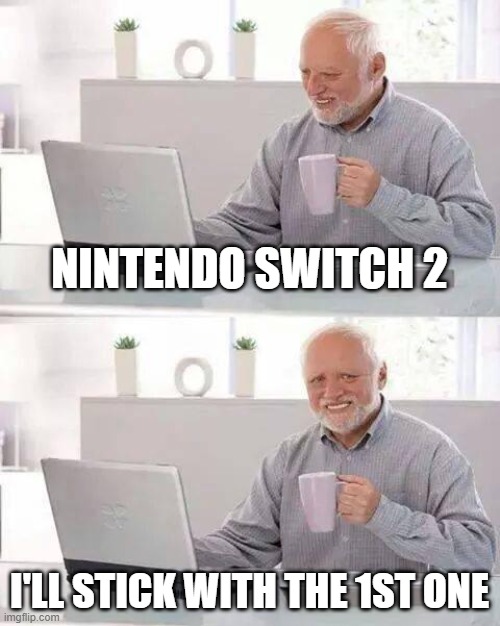 Am I wrong?? | NINTENDO SWITCH 2; I'LL STICK WITH THE 1ST ONE | image tagged in memes,hide the pain harold,nintendo switch,nintendo,video games,yeah that makes sense | made w/ Imgflip meme maker