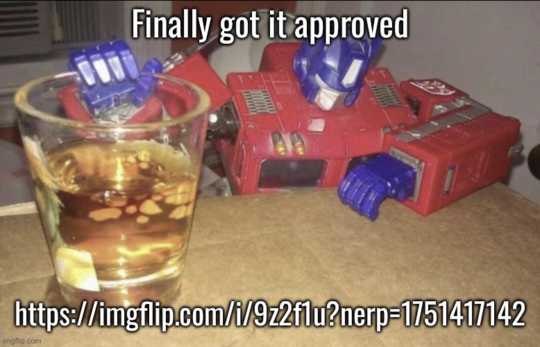 Finally got it approved | Finally got it approved; https://imgflip.com/i/9z2f1u?nerp=1751417142 | image tagged in optimus high/drunk | made w/ Imgflip meme maker