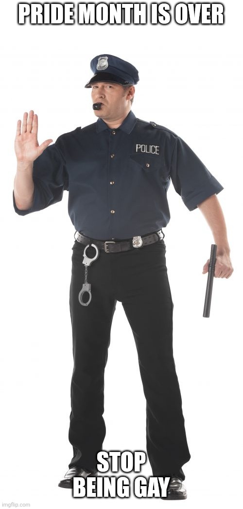 Stop Cop Meme | PRIDE MONTH IS OVER STOP BEING GAY | image tagged in memes,stop cop | made w/ Imgflip meme maker