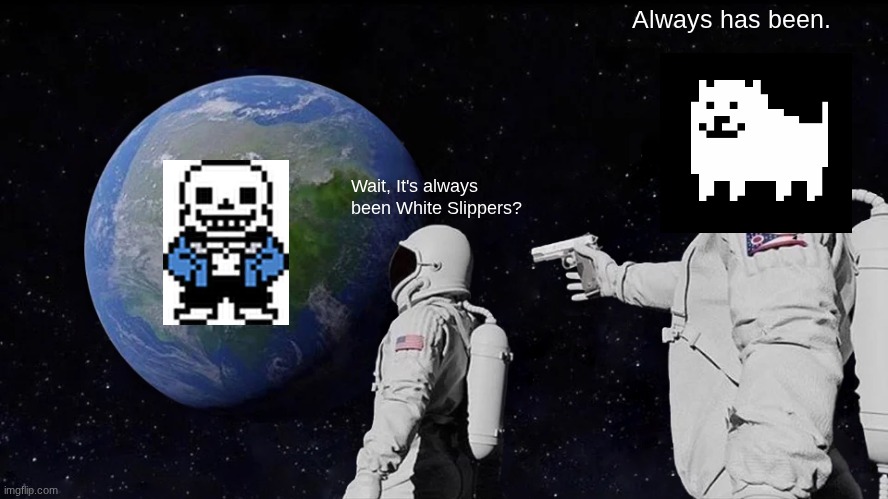 Wait... | Always has been. Wait, It's always been White Slippers? | image tagged in memes,always has been | made w/ Imgflip meme maker