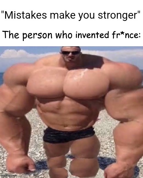 Mistakes make you stronger | invented fr*nce: | image tagged in mistakes make you stronger | made w/ Imgflip meme maker