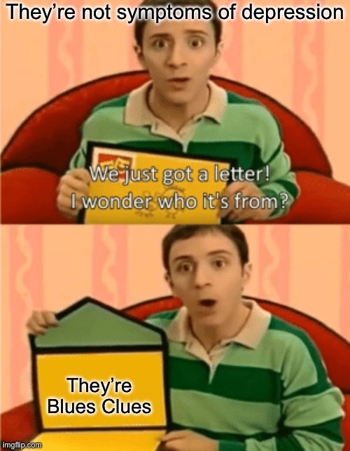 When you got the blues | They’re not symptoms of depression; They’re Blues Clues | image tagged in we just got a letter,blues,depression,symptoms | made w/ Imgflip meme maker