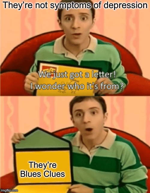 Blues Clues | They’re not symptoms of depression; They’re Blues Clues | image tagged in we just got a letter,symptoms,depression,blues,blues clues | made w/ Imgflip meme maker