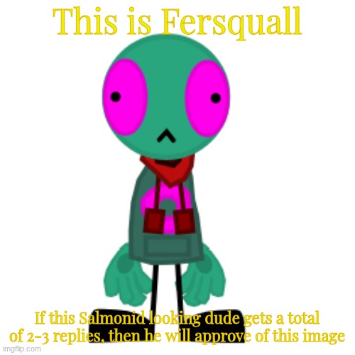 This is Fersquall If this Salmonid looking dude gets a total of 2-3 replies, then he will approve of this image | made w/ Imgflip meme maker