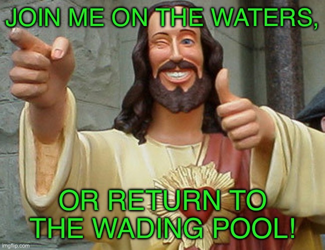 Jesus Buddy | JOIN ME ON THE WATERS, OR RETURN TO THE WADING POOL! | image tagged in jesus buddy | made w/ Imgflip meme maker