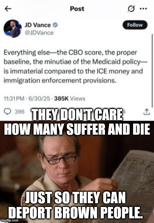 THEY DON'T CARE HOW MANY SUFFER AND DIE; JUST SO THEY CAN DEPORT BROWN PEOPLE. | image tagged in no country for old men tommy lee jones | made w/ Imgflip meme maker