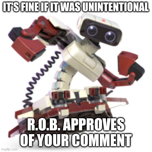 IT'S FINE IF IT WAS UNINTENTIONAL R.O.B. APPROVES OF YOUR COMMENT | made w/ Imgflip meme maker