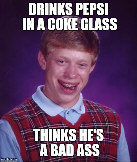 Bad Luck Brian Meme | DRINKS PEPSI IN A COKE GLASS THINKS HE'S A BAD ASS | image tagged in memes,bad luck brian | made w/ Imgflip meme maker