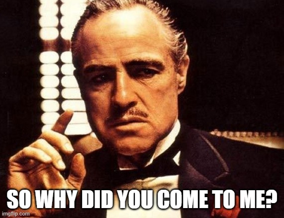You come to me... | SO WHY DID YOU COME TO ME? | image tagged in you come to me | made w/ Imgflip meme maker