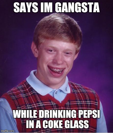 Bad Luck Brian | SAYS IM GANGSTA WHILE DRINKING PEPSI IN A COKE GLASS | image tagged in memes,bad luck brian | made w/ Imgflip meme maker