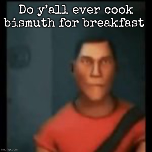 Disappointed Scout | Do y’all ever cook bismuth for breakfast | image tagged in disappointed scout,msmg | made w/ Imgflip meme maker