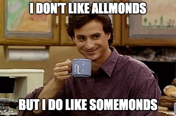 This dude is nuts | I DON'T LIKE ALLMONDS; BUT I DO LIKE SOMEMONDS | image tagged in dad joke | made w/ Imgflip meme maker