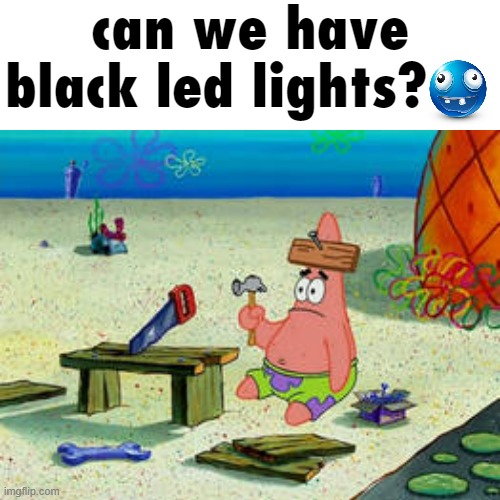 black leds don't do anything | can we have black led lights? | image tagged in patrick star,dumb,dumb and dumber,dumbass | made w/ Imgflip meme maker
