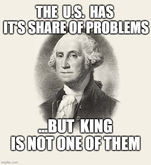 THE  U.S.  HAS  IT'S SHARE OF PROBLEMS; ...BUT  KING IS NOT ONE OF THEM | image tagged in july 4,independance day,no kings,maga | made w/ Imgflip meme maker