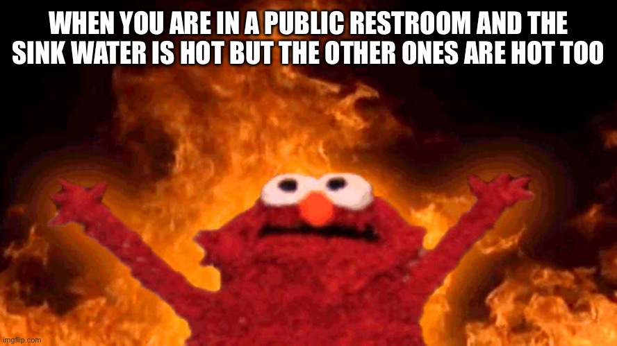 elmo fire | WHEN YOU ARE IN A PUBLIC RESTROOM AND THE SINK WATER IS HOT BUT THE OTHER ONES ARE HOT TOO | image tagged in elmo fire | made w/ Imgflip meme maker