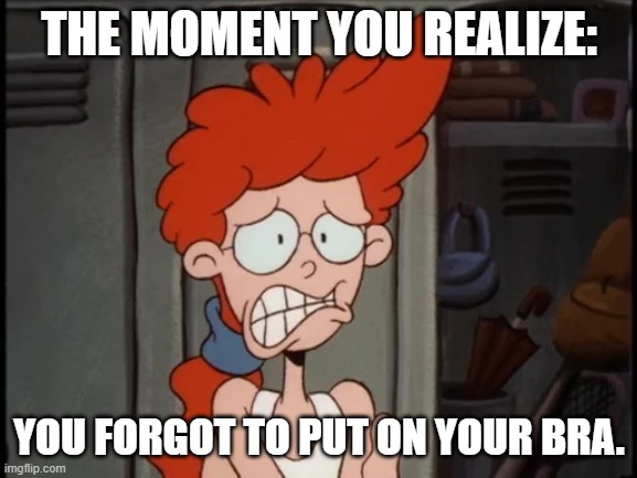 Pepper Ann | THE MOMENT YOU REALIZE:; YOU FORGOT TO PUT ON YOUR BRA. | image tagged in pepper ann | made w/ Imgflip meme maker