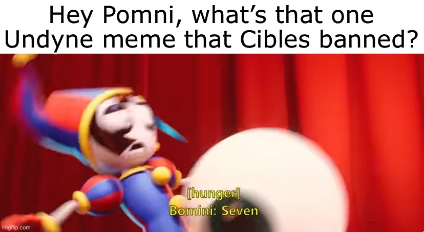 Seven. | Hey Pomni, what’s that one Undyne meme that Cibles banned? | made w/ Imgflip meme maker
