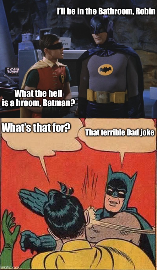 Bad Bat Joke | I’ll be in the Bathroom, Robin; What the hell is a hroom, Batman? What’s that for? That terrible Dad joke | image tagged in holy cow batman,memes,batman slapping robin | made w/ Imgflip meme maker