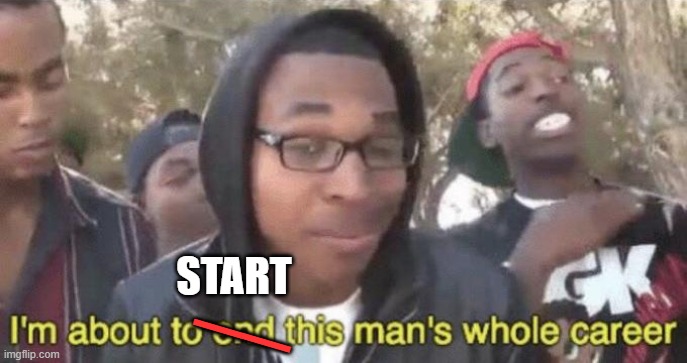 I’m about to end this man’s whole career | START ―― | image tagged in i m about to end this man s whole career | made w/ Imgflip meme maker