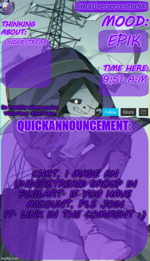 https://www.pixilart.com/understream-6985144951 | EPIK; UNDERSTREAM; 9:51 A.M; CHAT, I MADE AN UNDERSTREAM GROUP IN PIXILART. IF YOU HAVE ACCOUNT, PLS JOIN IT. LINK IN THE COMMENT :) | image tagged in mc941's quick announcement temp,bruh,understream | made w/ Imgflip meme maker