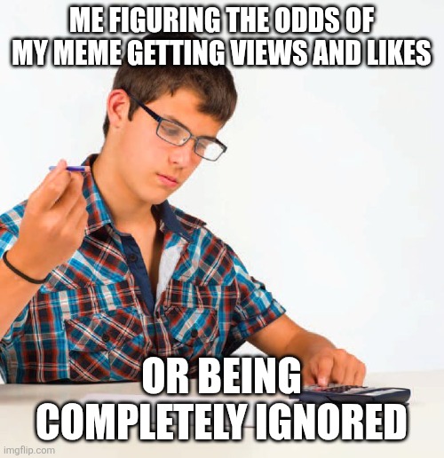 Never was great at probabilities ..... | ME FIGURING THE ODDS OF MY MEME GETTING VIEWS AND LIKES; OR BEING COMPLETELY IGNORED | image tagged in calculator kid,memes,math,upvotes,views,imgflip | made w/ Imgflip meme maker
