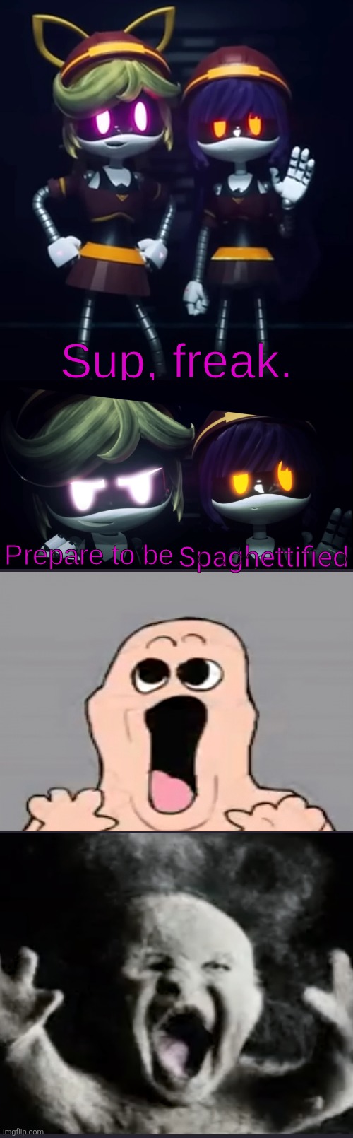 Ruh roh | Spaghettified | image tagged in sup freak prepare to be x | made w/ Imgflip meme maker