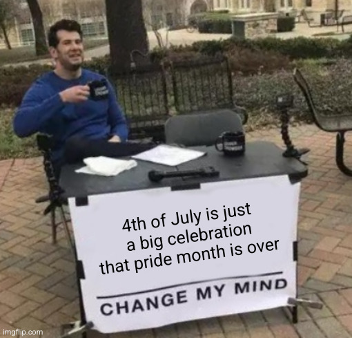 keep yourself safe Flick7 | 4th of July is just a big celebration that pride month is over | image tagged in change my mind cropped,flick7,4th of july,fourth of july,pride month,so true | made w/ Imgflip meme maker